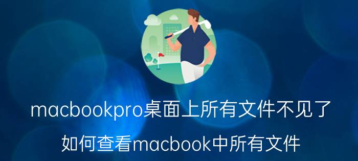 macbookpro桌面上所有文件不见了 如何查看macbook中所有文件？